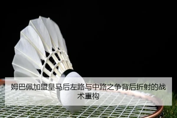 姆巴佩加盟皇马后左路与中路之争背后折射的战术重构