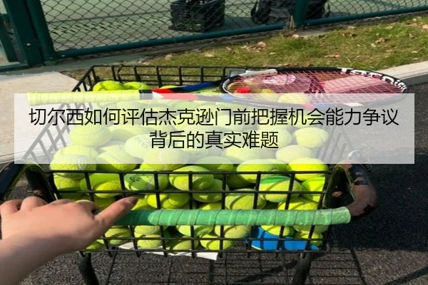 切尔西如何评估杰克逊门前把握机会能力争议背后的真实难题