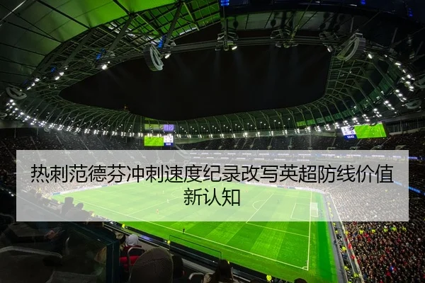 热刺范德芬冲刺速度纪录改写英超防线价值新认知