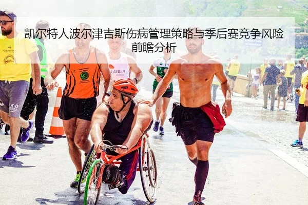 凯尔特人波尔津吉斯伤病管理策略与季后赛竞争风险前瞻分析