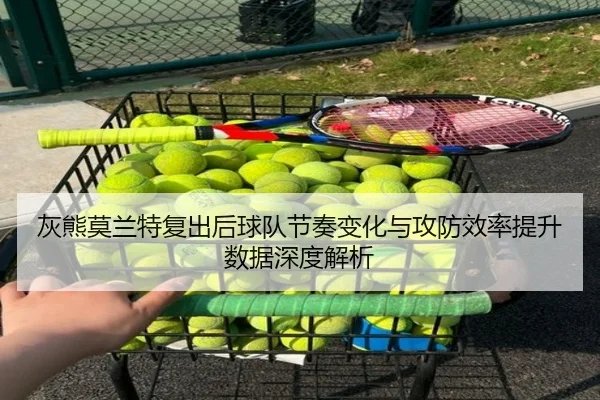 灰熊莫兰特复出后球队节奏变化与攻防效率提升数据深度解析